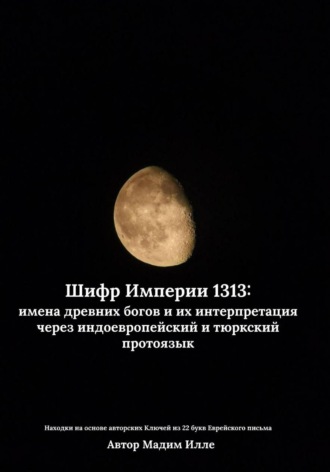 Мадим Илле. Шифр Империи 1313: имена древних богов и их интерпретация через индоевропейский и тюркский протоязык