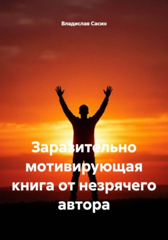 Владислав Павлович Сасин. Заразительно мотивирующая книга от незрячего автора