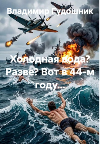 Владимир Савельевич Гудошник. ХОЛОДНАЯ ВОДА? РАЗВЕ? ВОТ В 44 ГОДУ..