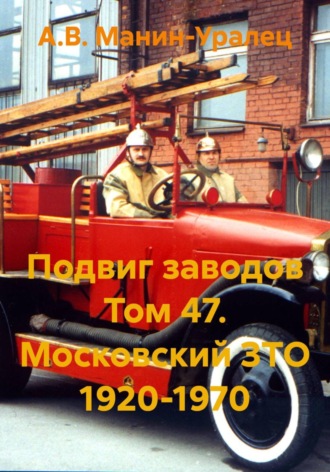 А.В. Манин-Уралец. Подвиг заводов Том 47. Московский ЗТО 1920-1970