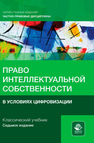 . Право интеллектуальной собственности в условиях цифровизации. Учебное пособие для студентов вузов, обучающихся по направлению «Юриспруденция»