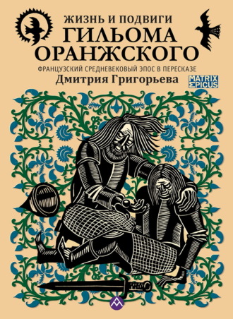 Эпосы, легенды и сказания. Жизнь и подвиги Гильома Оранжского. Французский средневековый эпос в пересказе Дмитрия Григорьева