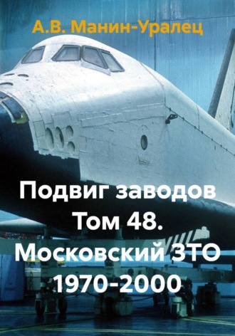 А.В. Манин-Уралец. Подвиг заводов Том 48. Московский ЗТО 1970-2000