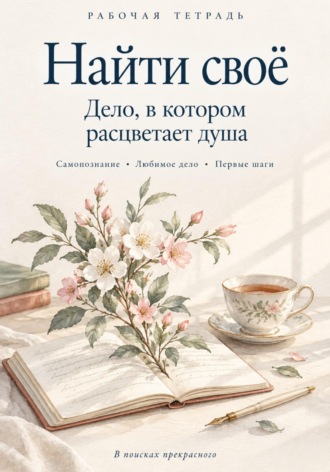 В поисках прекрасного. Найти своё дело, в котором расцветает душа. Рабочая тетрадь