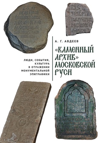 А. Г. Авдеев. «Каменный архив» Московской Руси: люди, события, культура в отражении монументальной эпиграфики