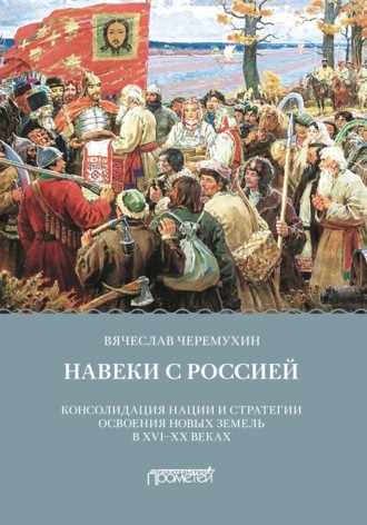 Вячеслав Черемухин. Навеки с Россией. Консолидация нации и стратегии освоения новых земель в XVI-XX веках