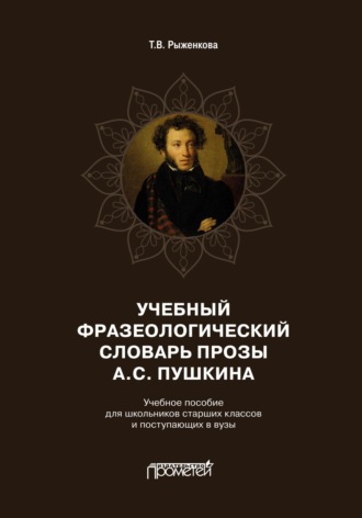 Т. В. Рыженкова. Учебный фразеологический словарь прозы А.С. Пушкина. Учебное пособие для школьников старших классов и поступающих в вузы