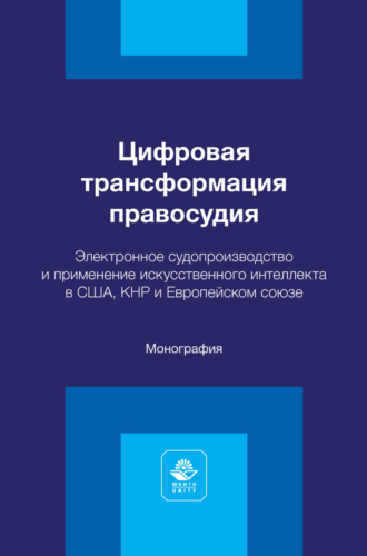 . Цифровая трансформация правосудия. Электронное судопроизводство и применение искусственного интеллекта в США, КНР и Европейском союзе. Монография