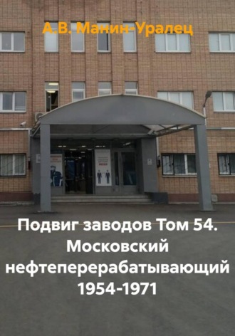 А.В. Манин-Уралец. Подвиг заводов Том 54. Московский нефтеперерабатывающий 1954-1971