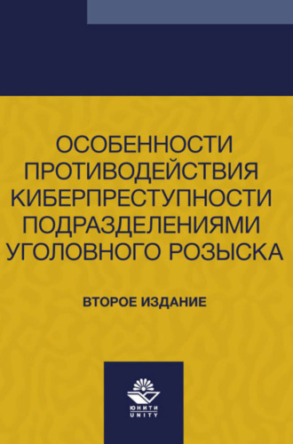 . Особенности противодействия киберпреступности подразделениями уголовного розыска. Учебно- методическое пособие для студентов вузов, обучающихся по направлению подготовки «Юриспруденция»
