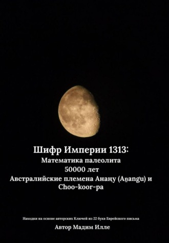 Мадим Илле. Шифр Империи 1313: Математика палеолита 50000 лет. Австралийские племена Анаңу (Aṉangu) и Choo-koor-pa