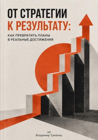 Владимир Туманец. От стратегии к результату. Как превратить планы в реальные достижения