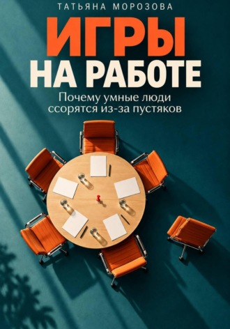 Татьяна Морозова. Игры на работе. Почему умные люди ссорятся из-за пустяков