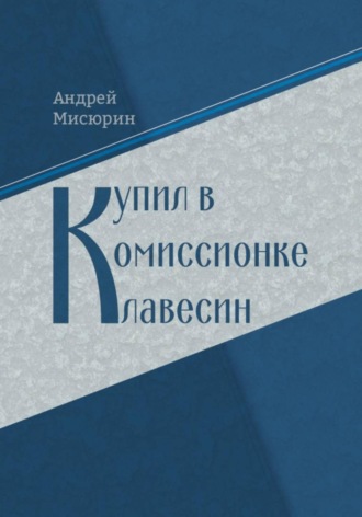 Андрей Мисюрин. Купил в комиссионке клавесин