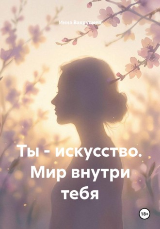 Инна Вахрушева. Ты - искусство. Мир внутри тебя