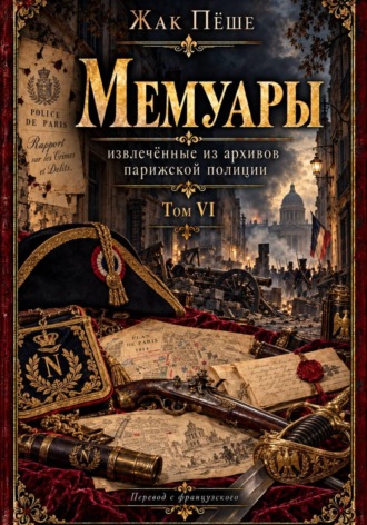 Жак Пёше. Мемуары, извлеченные из архивов французской полиции. Том VI