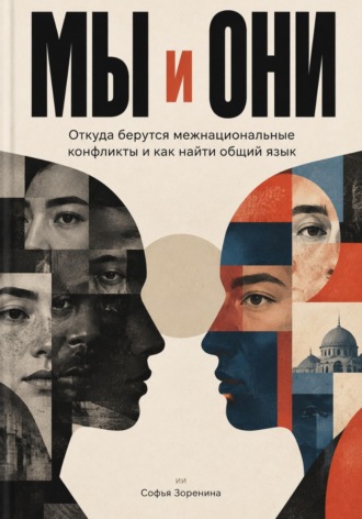 . Мы и они. Откуда берутся межнациональные конфликты и как найти общий язык
