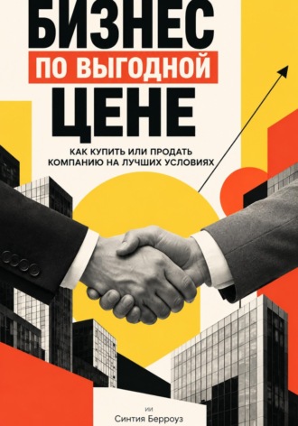 Синтия Берроуз. Бизнес по выгодной цене: Как купить или продать компанию на лучших условиях