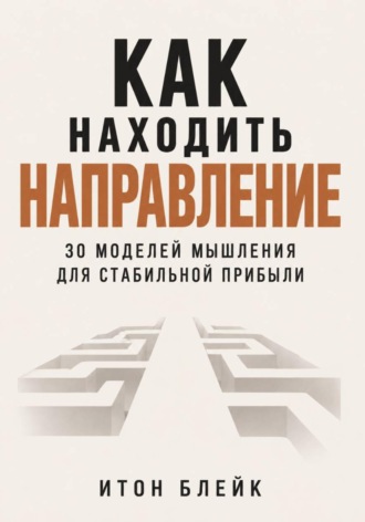. Как находить направление. 30 моделей мышления для стабильной прибыли