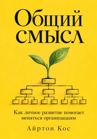 Айртон Кос. Общий смысл. Как личное развитие помогает меняться организациям