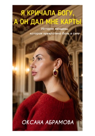 Оксана Абрамова. Я кричала Богу, а он дал мне карты