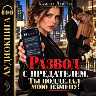 Камила Левитан. Развод с предателем. Ты подделал мою измену!