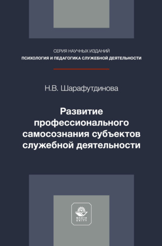 Наталья Владимировна Шарафутдинова. Развитие профессионального самосознания субъектов служебной деятельности. Монография