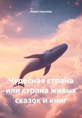 Мария Королёва. Чудесная страна или страна живых сказок и книг