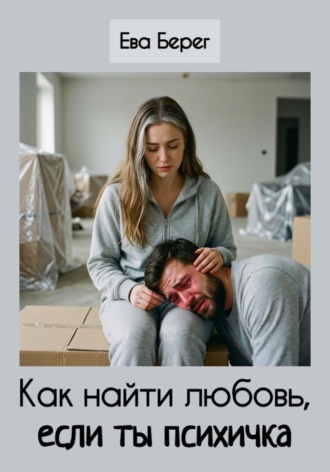 Ева Берег. Как найти любовь, если ты психичка