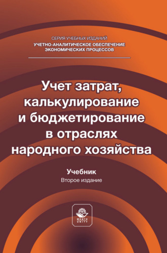 . Учет затрат, калькулирование и бюджетирование в отраслях народного хозяйства. Учебник для студентов вузов, обучающихся по направлениям подготовки «Экономика» и «Менеджмент»