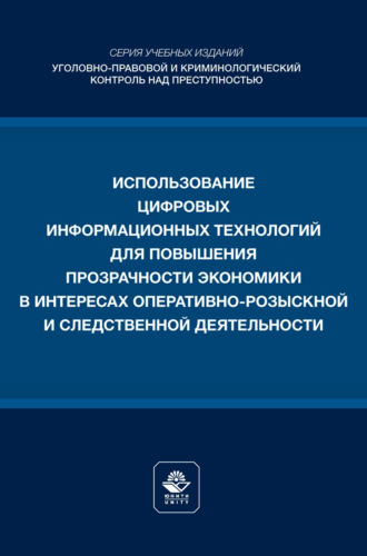 . Использование цифровых информационных технологий для повышения прозрачности экономики в интересах оперативно- розыскной и следственной деятельности. Учебное пособие для студентов вузов, обучающихся по направлению подготовки «Юриспруденция»