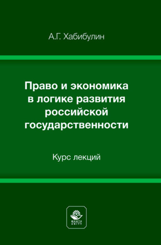 Алик Галимзянович Хабибулин. Право и экономика в логике развития российской государственности. Курс лекций. Учебное пособие для студентов вузов, обучающихся по направлениям подготовки «Юриспруденция», «Экономика»