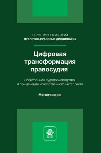. Цифровая трансформация правосудия. Электронное судопроизводство и применение искусственного интеллекта. Монография