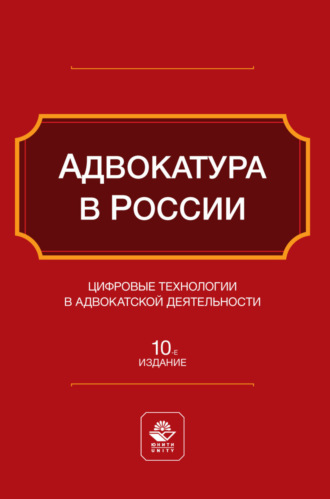 . Адвокатура в России. Цифровые технологии в адвокатской деятельности. Учебное пособие для студентов вузов, обучающихся по направлению «Юриспруденция»