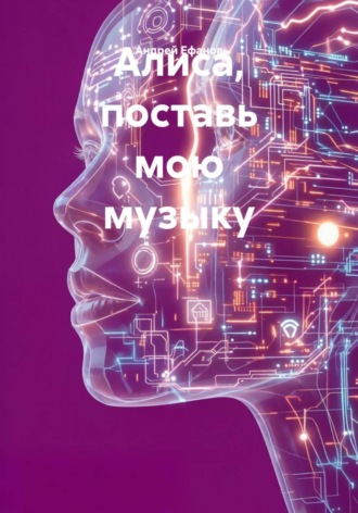 Андрей Ефанов. Алиса, поставь мою музыку