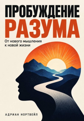 Адриан Нортвейл. Пробуждение разума. От нового мышления к новой жизни
