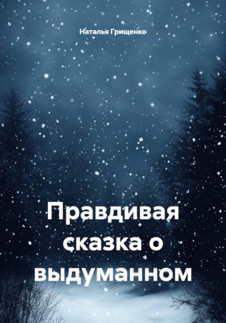 Наталья Борисовна Грищенко. Правдивая сказка о выдуманном