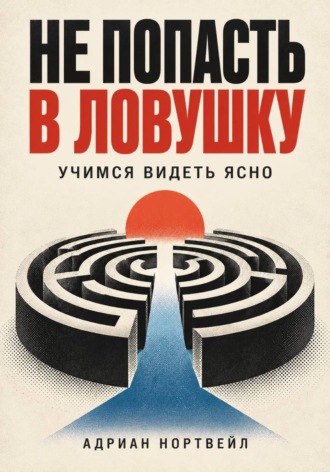 Адриан Нортвейл. Не попасть в ловушку. Учимся видеть ясно