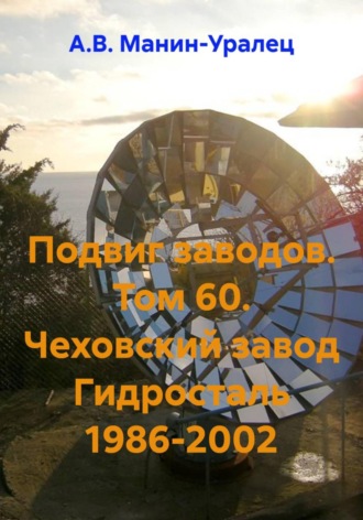 А.В. Манин-Уралец. Подвиг заводов. Том 60. Чеховский завод Гидросталь 1986-2002