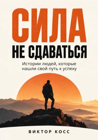 Виктор Кросс. Сила не сдаваться. Истории людей, которые нашли свой путь к успеху