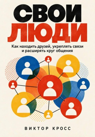 . Свои люди. Как находить друзей, укреплять связи и расширять круг общения