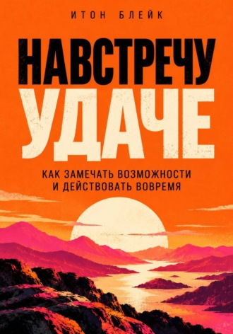 . Навстречу удаче. Как замечать возможности и действовать вовремя