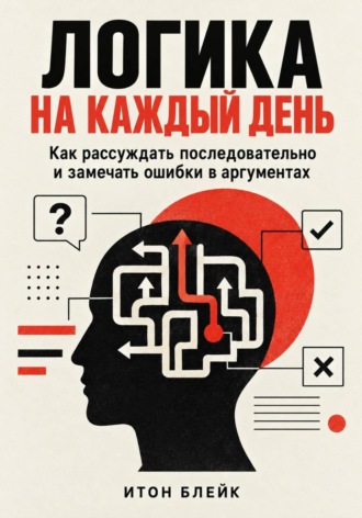 . Логика на каждый день. Как рассуждать последовательно и замечать ошибки в аргументах