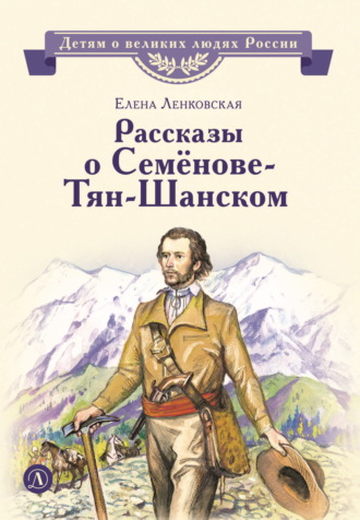 Елена Ленковская. Рассказы о Семёнове-Тян-Шанском