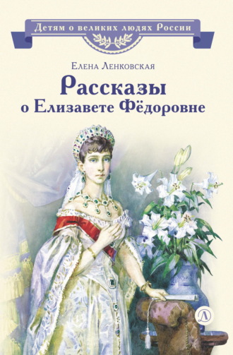 Елена Ленковская. Рассказы о Елизавете Фёдоровне