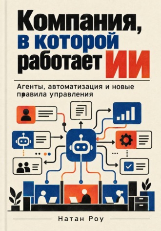 . Компания, в которой работает ИИ. Агенты, автоматизация и новые правила управления