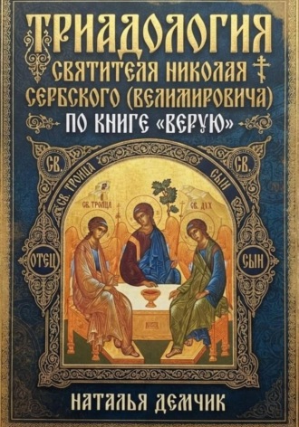 . ТРИАДОЛОГИЯ СВЯТИТЕЛЯ НИКОЛАЯ СЕРБСКОГО  (ВЕЛИМИРОВИЧА) ПО КНИГЕ  «ВЕРУЮ»