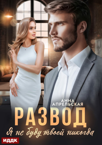 Анна Апрельская. Развод. Я не буду твоей никогда