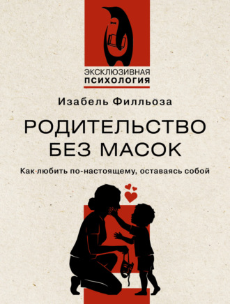 Изабель Филльоза. Родительство без масок. Как любить по-настоящему, оставаясь собой
