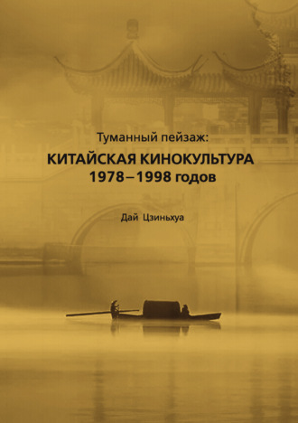Дай Цзиньхуа. Туманный пейзаж: китайская кинокультура 1978–1998 гг.